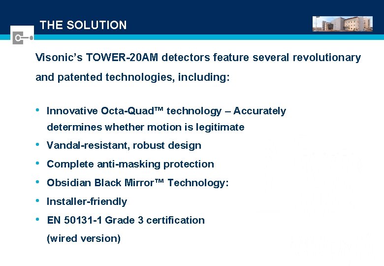 THE SOLUTION Visonic’s TOWER-20 AM detectors feature several revolutionary and patented technologies, including: •