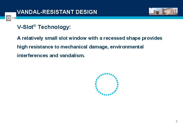 VANDAL-RESISTANT DESIGN V-Slot® Technology: A relatively small slot window with a recessed shape provides