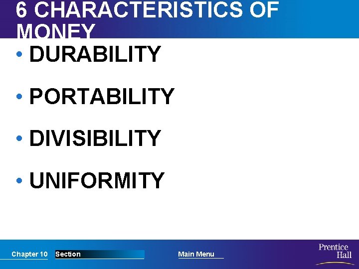 6 CHARACTERISTICS OF MONEY • DURABILITY • PORTABILITY • DIVISIBILITY • UNIFORMITY Chapter 10