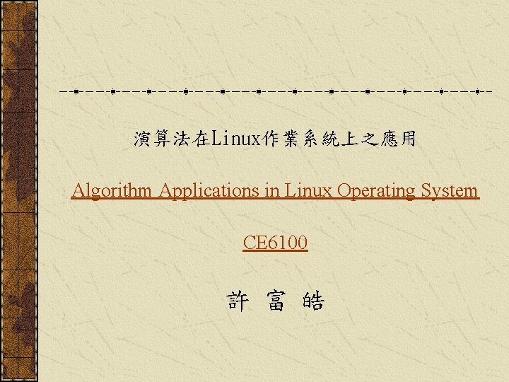 演算法在Linux作業系統上之應用 Algorithm Applications in Linux Operating System CE 6100 許 富 皓 