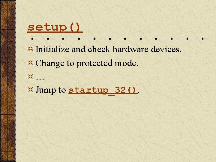 setup() Initialize and check hardware devices. Change to protected mode. … Jump to startup_32().