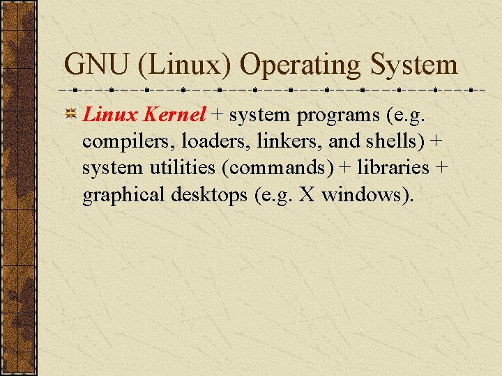 GNU (Linux) Operating System Linux Kernel + system programs (e. g. compilers, loaders, linkers,