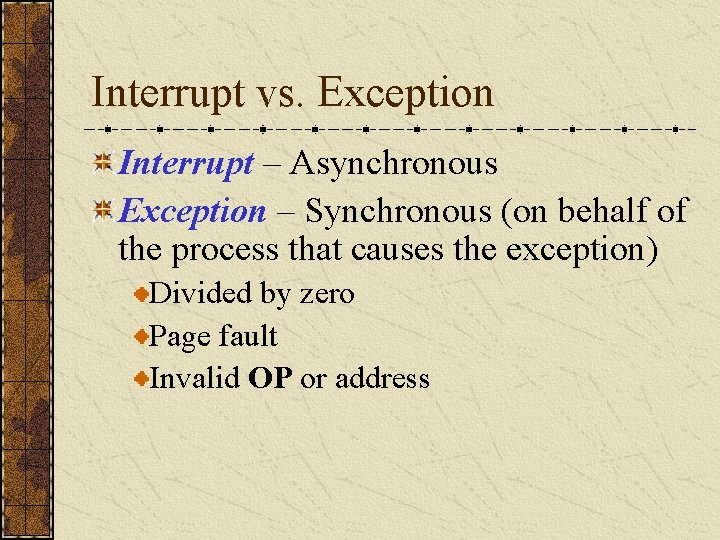 Interrupt vs. Exception Interrupt – Asynchronous Exception – Synchronous (on behalf of the process