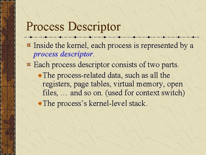 Process Descriptor Inside the kernel, each process is represented by a process descriptor. Each