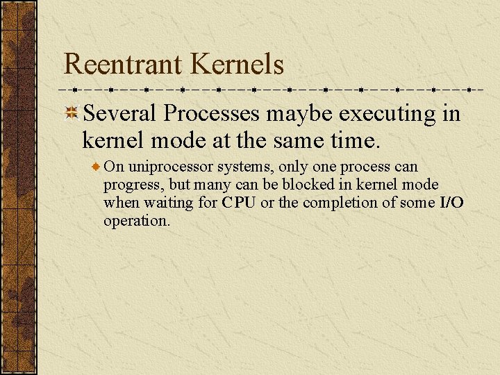 Reentrant Kernels Several Processes maybe executing in kernel mode at the same time. On