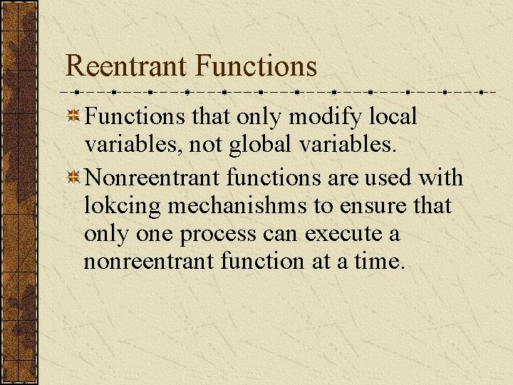 Reentrant Functions that only modify local variables, not global variables. Nonreentrant functions are used