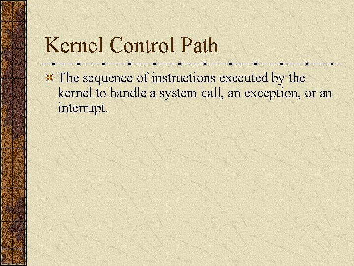 Kernel Control Path The sequence of instructions executed by the kernel to handle a