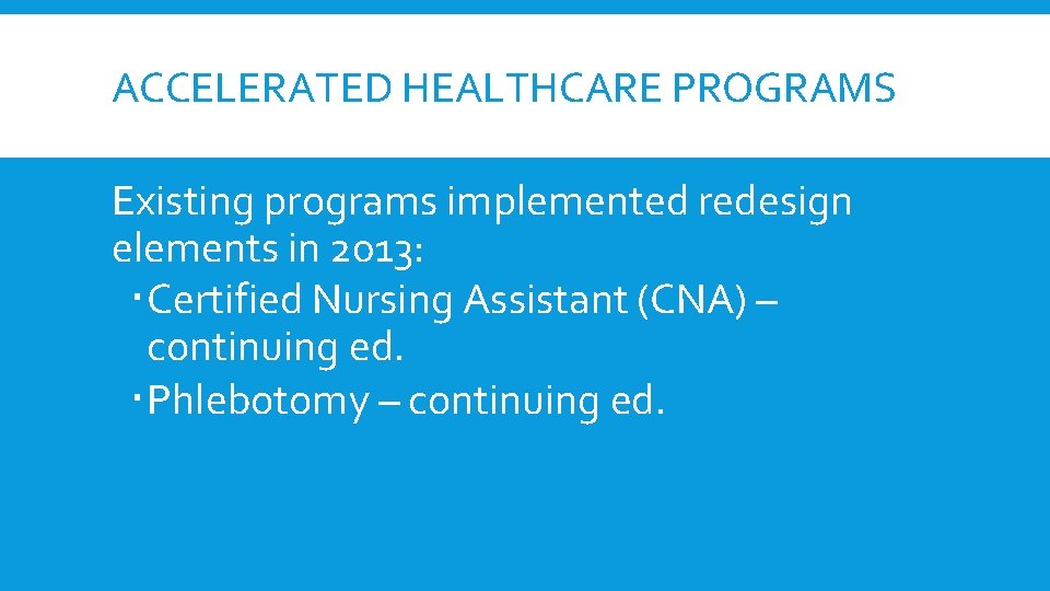 ACCELERATED HEALTHCARE PROGRAMS Existing programs implemented redesign elements in 2013: Certified Nursing Assistant (CNA) ACCELERATED HEALTHCARE PROGRAMS Existing programs implemented redesign elements in 2013: Certified Nursing Assistant (CNA)