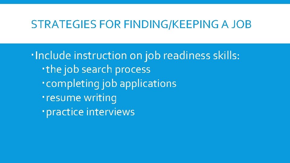 STRATEGIES FOR FINDING/KEEPING A JOB Include instruction on job readiness skills: the job search STRATEGIES FOR FINDING/KEEPING A JOB Include instruction on job readiness skills: the job search