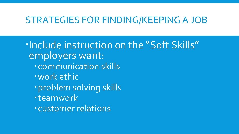 STRATEGIES FOR FINDING/KEEPING A JOB Include instruction on the “Soft Skills” employers want: communication STRATEGIES FOR FINDING/KEEPING A JOB Include instruction on the “Soft Skills” employers want: communication