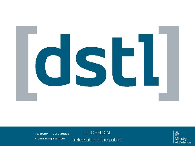 30 July 2014 DSTL/CP 82520 © Crown copyright 2014 Dstl UK OFFICIAL (releasable to