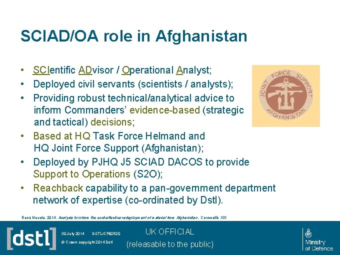 SCIAD/OA role in Afghanistan • SCIentific ADvisor / Operational Analyst; • Deployed civil servants