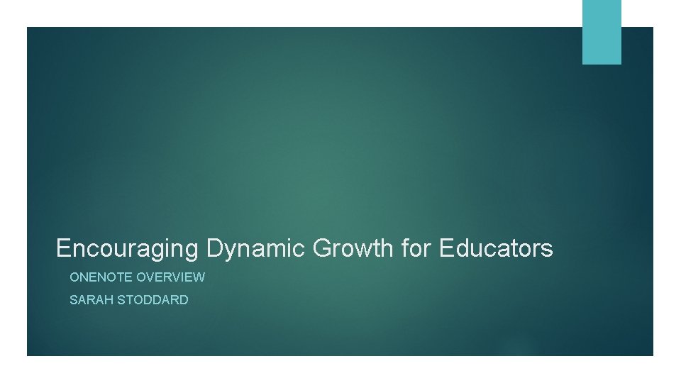 Encouraging Dynamic Growth for Educators ONENOTE OVERVIEW SARAH STODDARD Encouraging Dynamic Growth for Educators ONENOTE OVERVIEW SARAH STODDARD