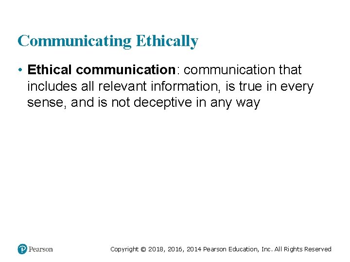 Communicating Ethically • Ethical communication: communication that includes all relevant information, is true in