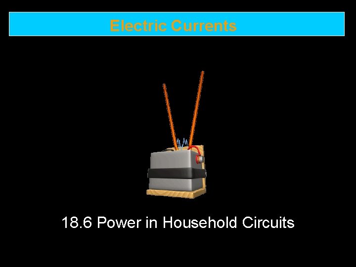 Electric Currents 18. 6 Power in Household Circuits 