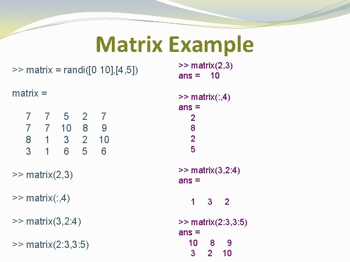 Matrix Example >> matrix = randi([0 10], [4, 5]) >> matrix(2, 3) ans =