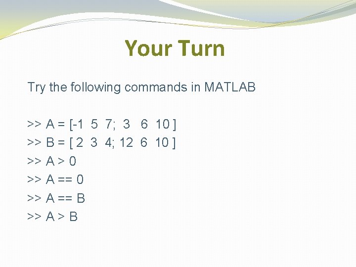 Your Turn Try the following commands in MATLAB >> A = [-1 5 7;