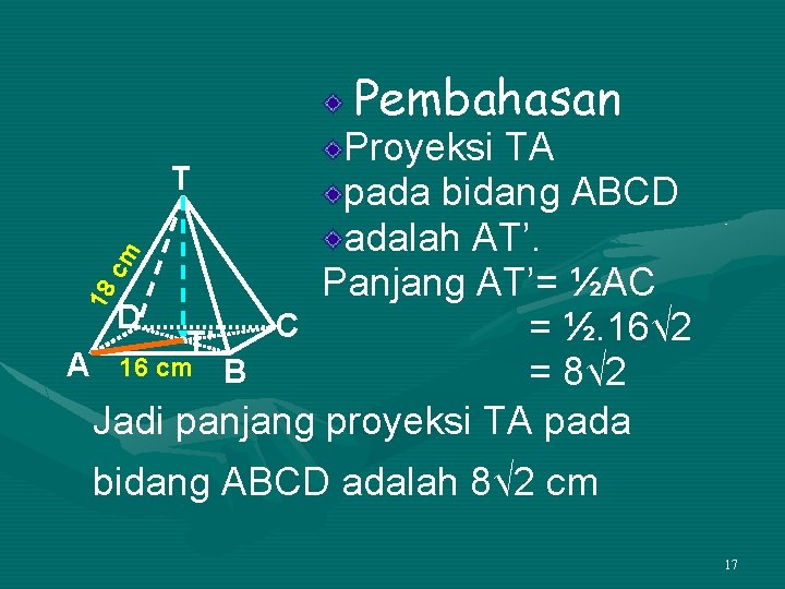 Pembahasan 18 cm Proyeksi TA T pada bidang ABCD adalah AT’. Panjang AT’= ½AC