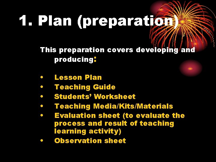 1. Plan (preparation) This preparation covers developing and producing: • • • Lesson Plan