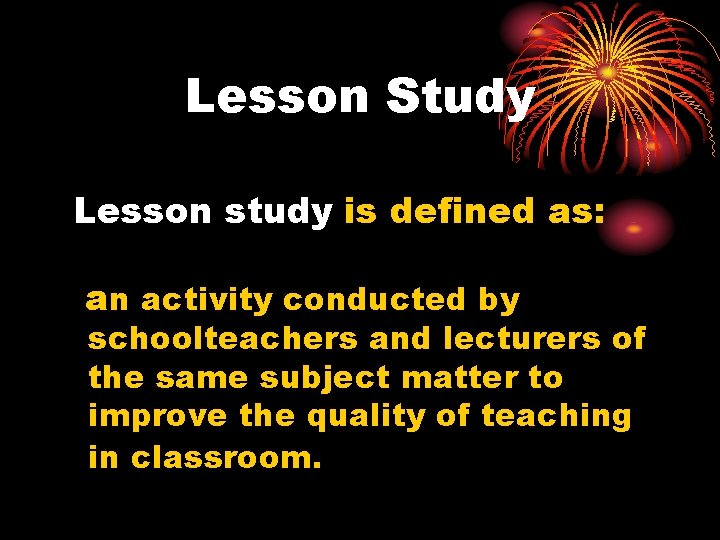 Lesson Study Lesson study is defined as: an activity conducted by schoolteachers and lecturers