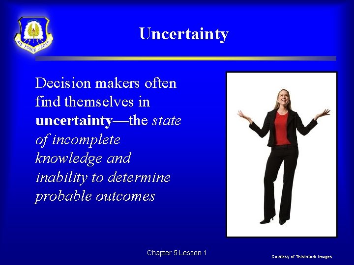 Uncertainty Decision makers often find themselves in uncertainty—the state of incomplete knowledge and inability