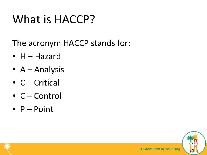 What is HACCP? The acronym HACCP stands for: • H – Hazard • A