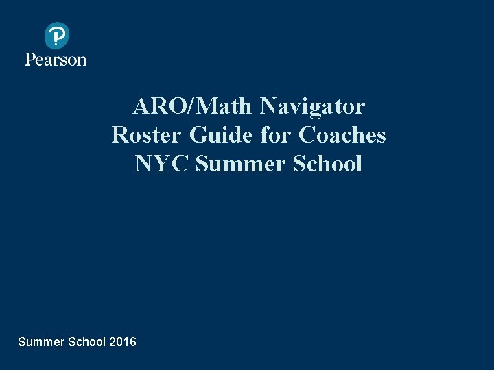 ARO/Math Navigator Roster Guide for Coaches NYC Summer School 2016 Presentation Title Arial Bold