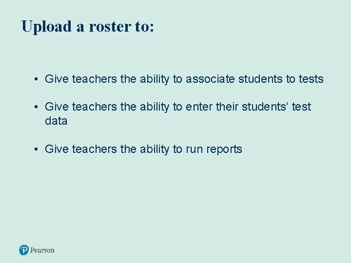 Upload a roster to: • Give teachers the ability to associate students to tests