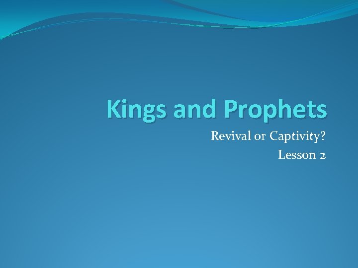 Kings and Prophets Revival or Captivity? Lesson 2 