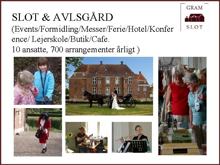 SLOT & AVLSGÅRD (Events/Formidling/Messer/Ferie/Hotel/Konfer ence/ Lejerskole/Butik/Cafe. 10 ansatte, 700 arrangementer årligt ) 