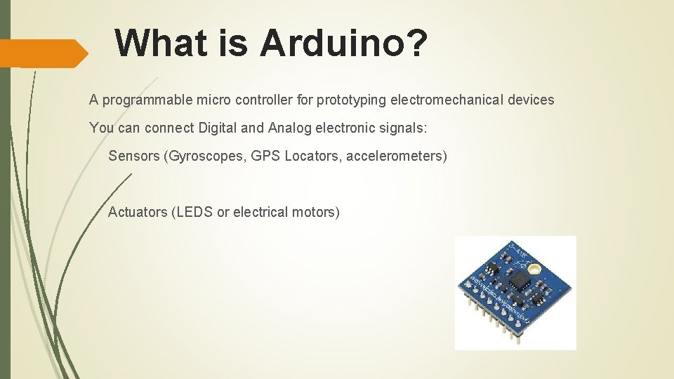 What is Arduino? A programmable micro controller for prototyping electromechanical devices You can connect