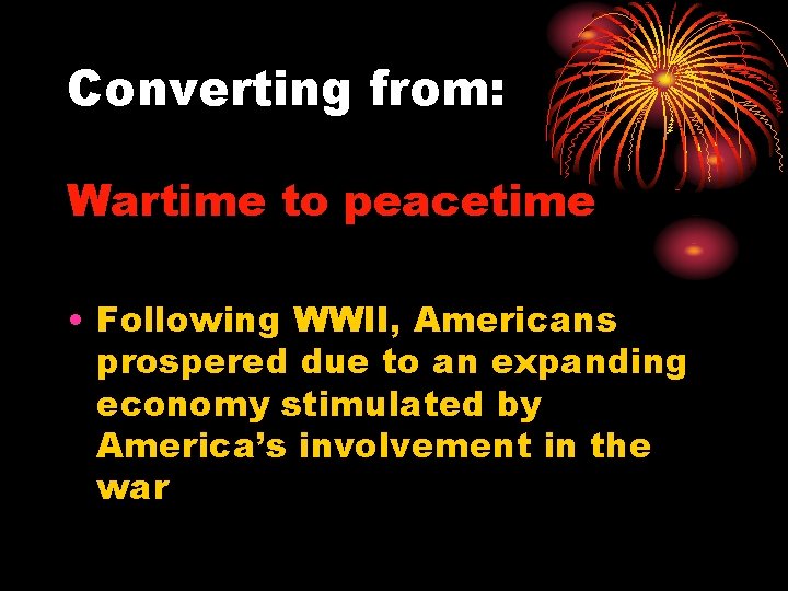 Converting from: Wartime to peacetime • Following WWII, Americans prospered due to an expanding