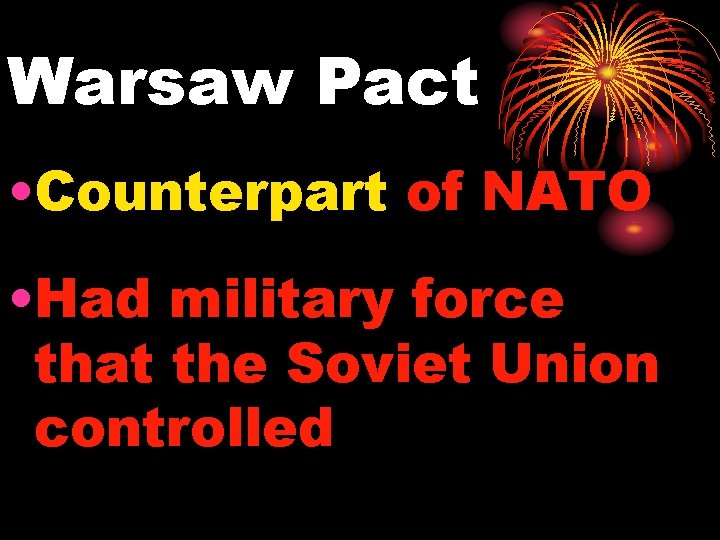 Warsaw Pact • Counterpart of NATO • Had military force that the Soviet Union