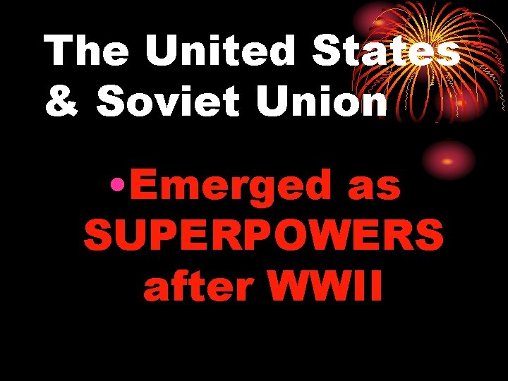 The United States & Soviet Union • Emerged as SUPERPOWERS after WWII 