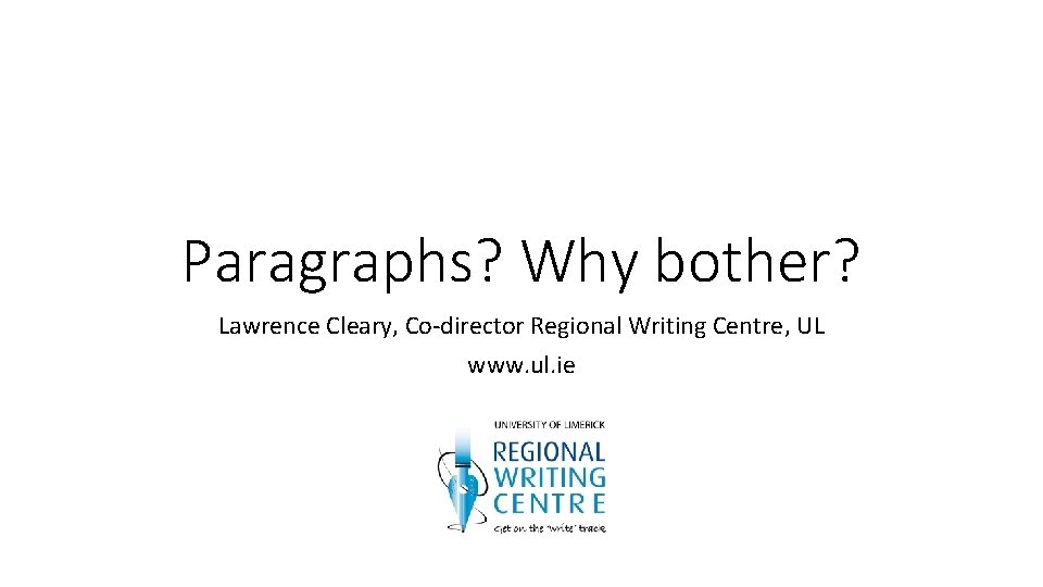 Paragraphs? Why bother? Lawrence Cleary, Co-director Regional Writing Centre, UL www. ul. ie 