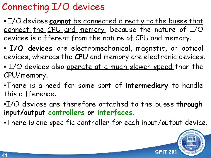 Connecting I/O devices • I/O devices cannot be connected directly to the buses that