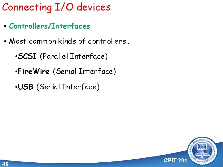 Connecting I/O devices • Controllers/Interfaces • Most common kinds of controllers… • SCSI (Parallel