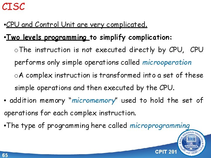 CISC • CPU and Control Unit are very complicated. • Two levels programming to