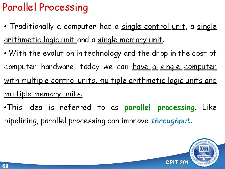 Parallel Processing • Traditionally a computer had a single control unit, a single arithmetic