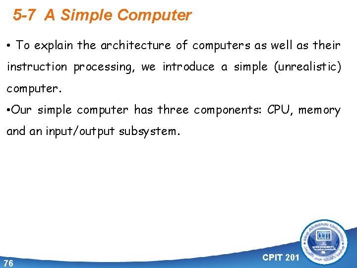 5 -7 A Simple Computer • To explain the architecture of computers as well