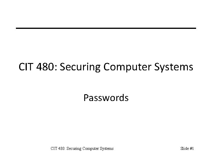 CIT 480: Securing Computer Systems Passwords CIT 480: Securing Computer Systems Slide #1 