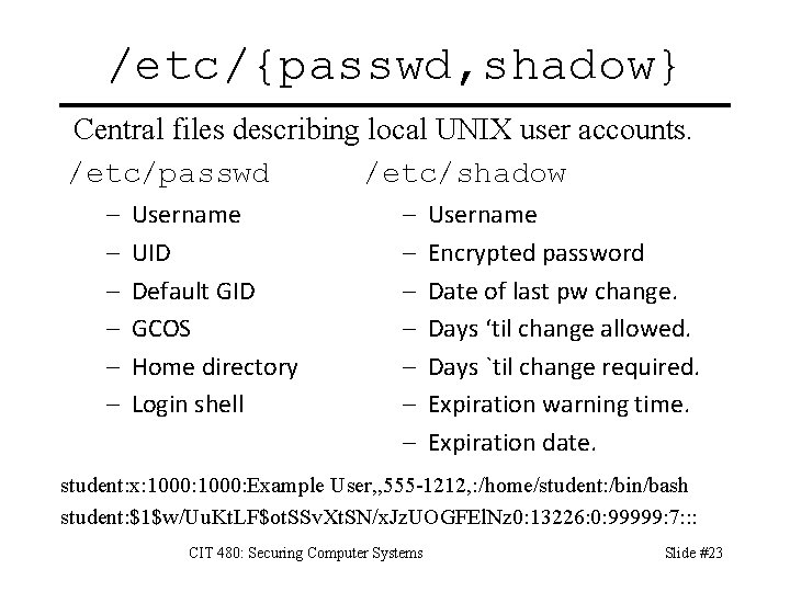 /etc/{passwd, shadow} Central files describing local UNIX user accounts. /etc/passwd /etc/shadow – – –