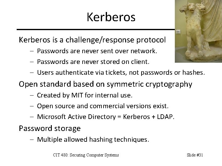 Kerberos is a challenge/response protocol – Passwords are never sent over network. – Passwords