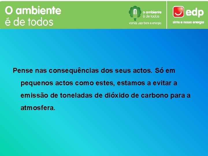 Pense nas consequências dos seus actos. Só em pequenos actos como estes, estamos a