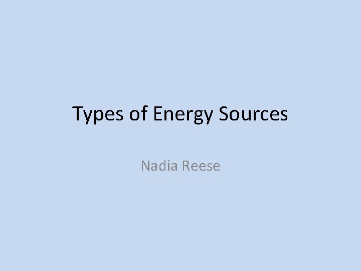 Types of Energy Sources Nadia Reese 