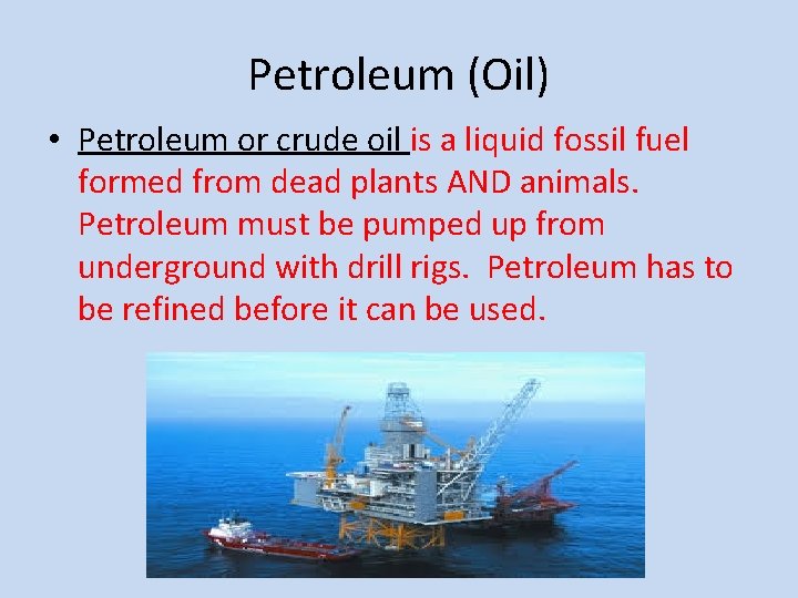 Petroleum (Oil) • Petroleum or crude oil is a liquid fossil fuel formed from