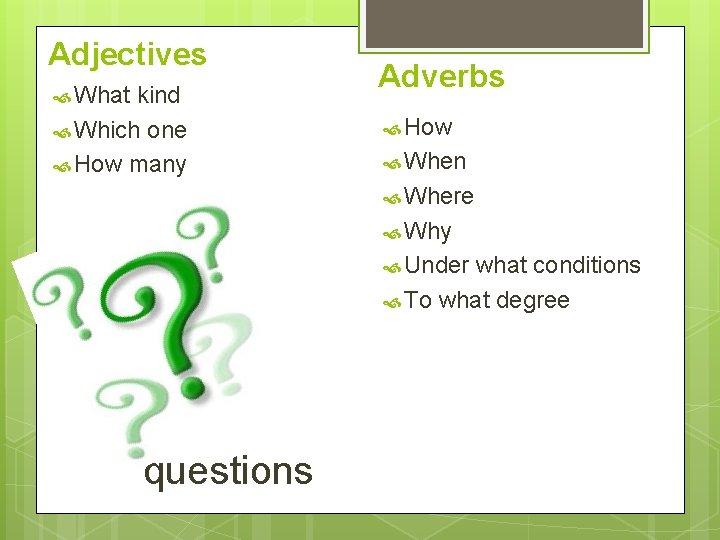 Adjectives What kind Which one How many Adverbs How When Where Why Under what