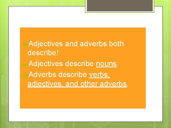  Adjectives and adverbs both describe! Adjectives describe nouns. Adverbs describe verbs, adjectives, and