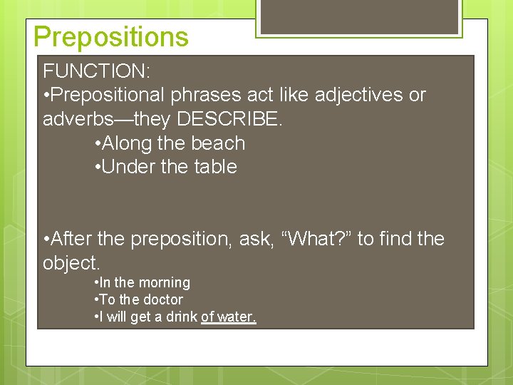 Prepositions FUNCTION: • Prepositional phrases act like adjectives or adverbs—they DESCRIBE. • Along the