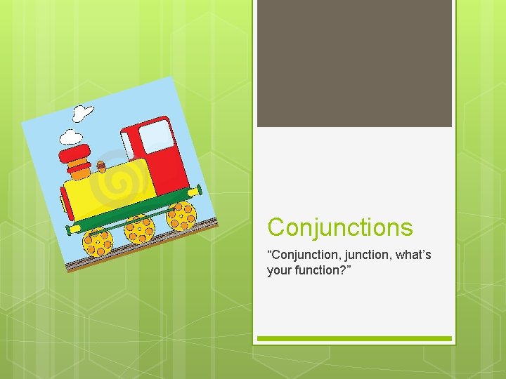 Conjunctions “Conjunction, what’s your function? ” 